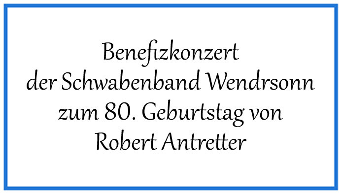 Benefizkonzert zu Robert Antretters 80igsten Geburtstag